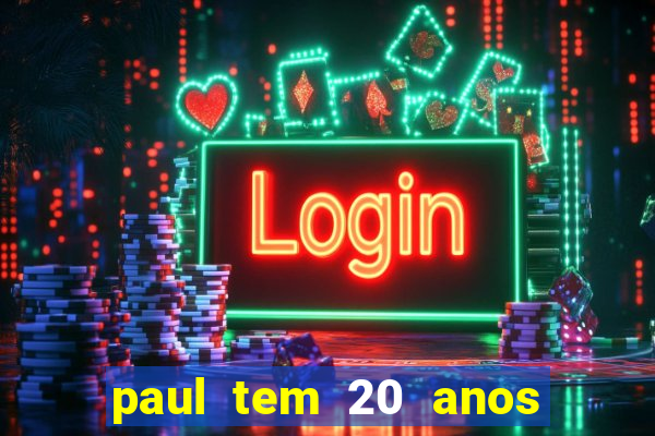 paul tem 20 anos de idade. a idade dele